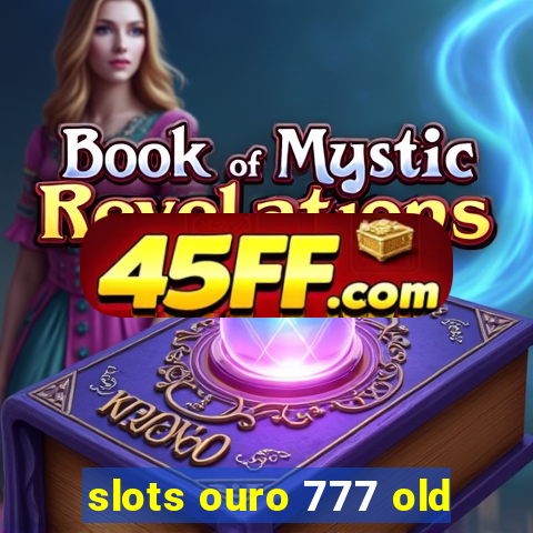 slots ouro 777 old